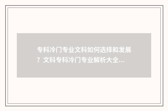 专科冷门专业文科如何选择和发展?文科专科冷门专业解析大全 专科院校冷门专业