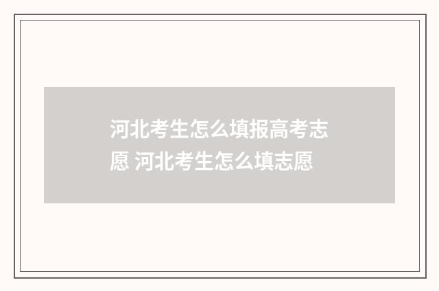 河北考生怎么填报高考志愿 河北考生怎么填志愿