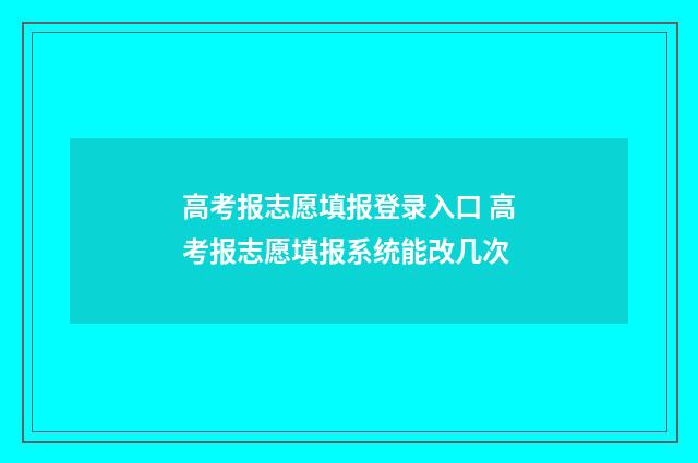 高考报志愿填报登录入口 高考报志愿填报系统能改几次