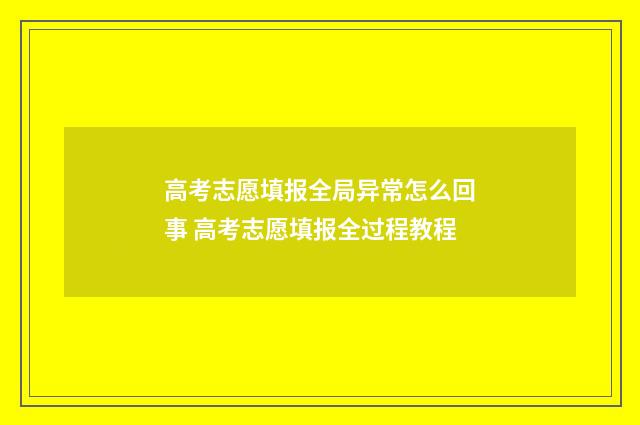 高考志愿填报全局异常怎么回事 高考志愿填报全过程教程