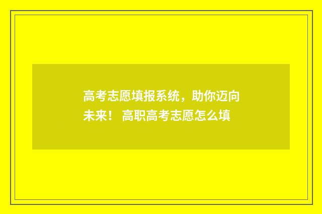 高考志愿填报系统，助你迈向未来！ 高职高考志愿怎么填