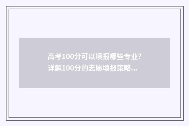 高考100分可以填报哪些专业？详解100分的志愿填报策略 高考考100分有学上吗