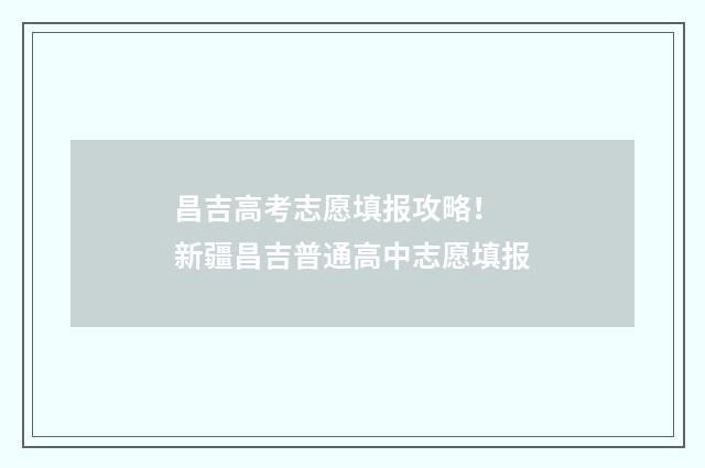 昌吉高考志愿填报攻略！ 新疆昌吉普通高中志愿填报