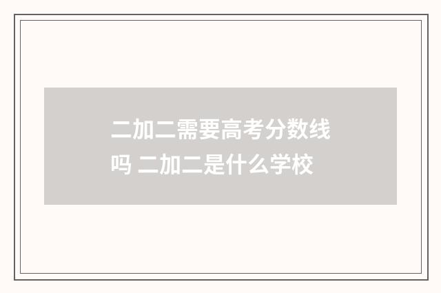 二加二需要高考分数线吗 二加二是什么学校