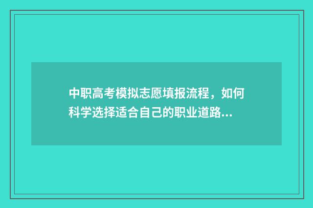 中职高考模拟志愿填报流程，如何科学选择适合自己的职业道路？ 中职高考模拟志愿怎么填