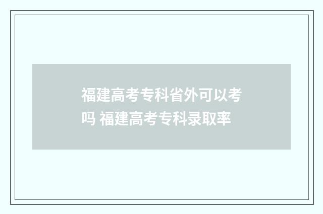 福建高考专科省外可以考吗 福建高考专科录取率