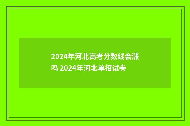 2024年河北高考分数线会涨吗 2024年河北单招试卷