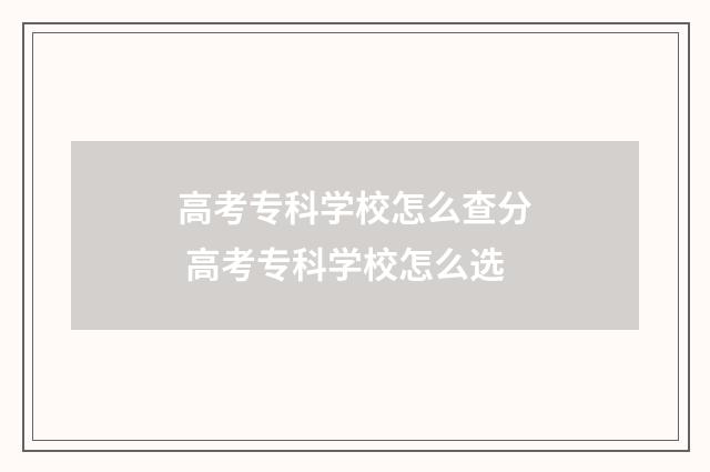 高考专科学校怎么查分 高考专科学校怎么选