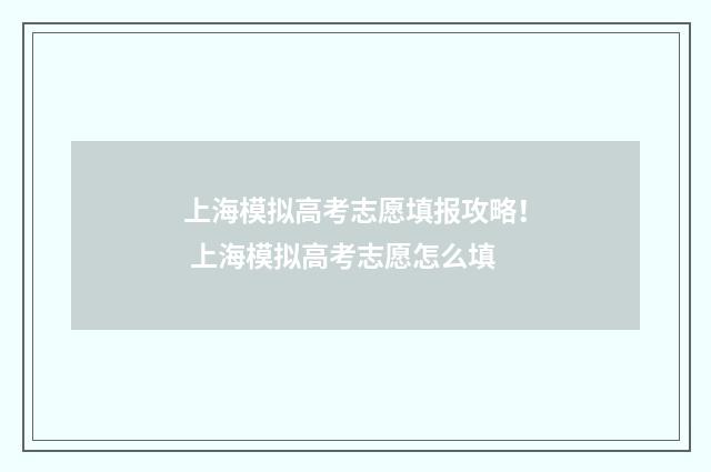 上海模拟高考志愿填报攻略！ 上海模拟高考志愿怎么填