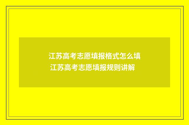 江苏高考志愿填报格式怎么填 江苏高考志愿填报规则讲解
