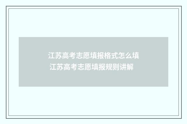 江苏高考志愿填报格式怎么填 江苏高考志愿填报规则讲解
