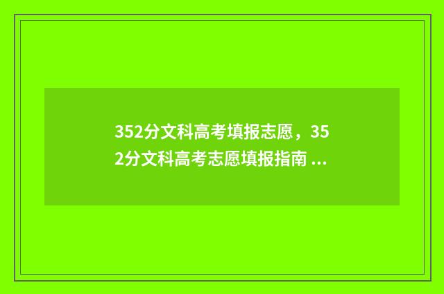 352分文科高考填报志愿，352分文科高考志愿填报指南 文科352分能报什么学校