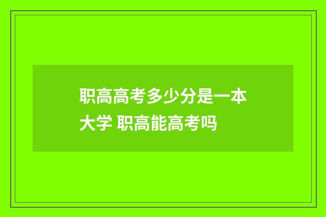 职高高考多少分是一本大学 职高能高考吗