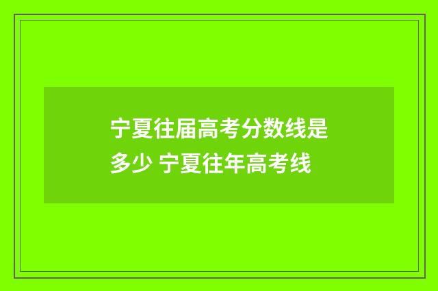 宁夏往届高考分数线是多少 宁夏往年高考线
