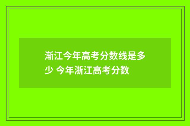 渐江今年高考分数线是多少 今年浙江高考分数