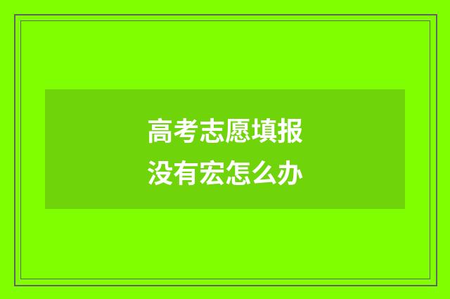 高考志愿填报没有宏怎么办