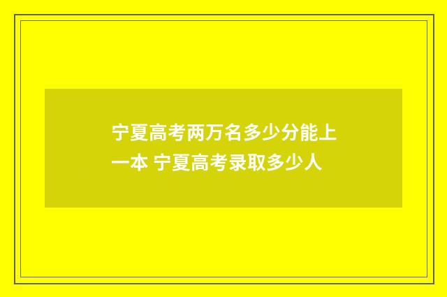 宁夏高考两万名多少分能上一本 宁夏高考录取多少人