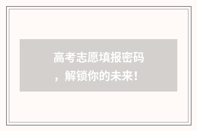 高考志愿填报密码，解锁你的未来！