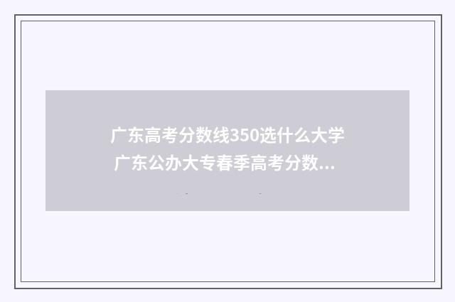 广东高考分数线350选什么大学 广东公办大专春季高考分数线