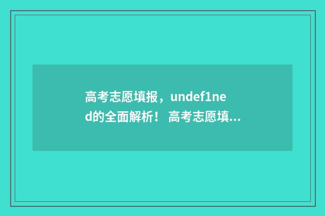 高考志愿填报，undef1ned的全面解析！ 高考志愿填报能填几个