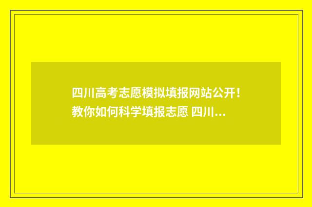 四川高考志愿模拟填报网站公开！教你如何科学填报志愿 四川高考志愿模拟填报时间