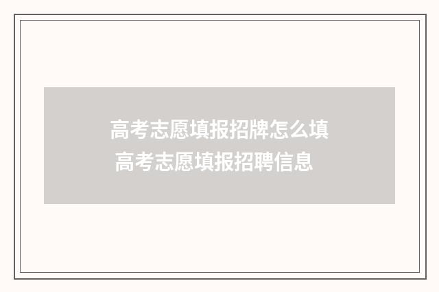 高考志愿填报招牌怎么填 高考志愿填报招聘信息