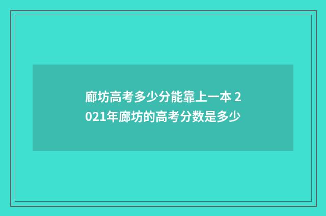 廊坊高考多少分能靠上一本 2021年廊坊的高考分数是多少
