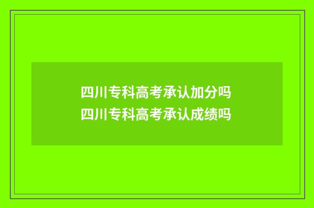 四川专科高考承认加分吗 四川专科高考承认成绩吗