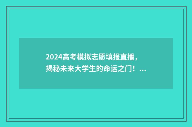 2024高考模拟志愿填报直播,揭秘未来大学生的命运之门! 2024高考模拟志愿填报表下载