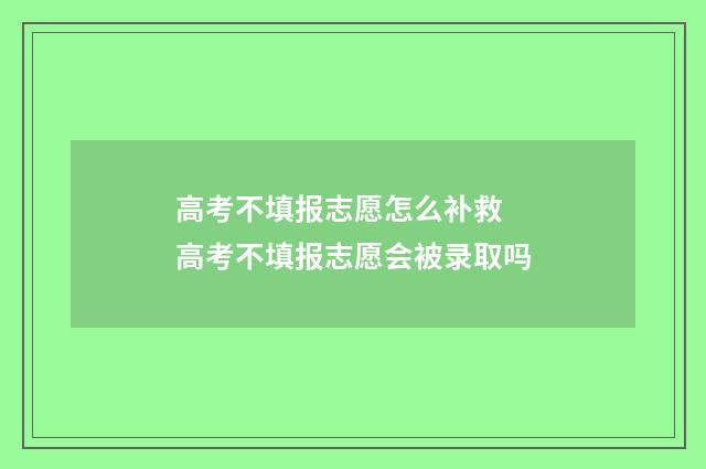 高考不填报志愿怎么补救 高考不填报志愿会被录取吗