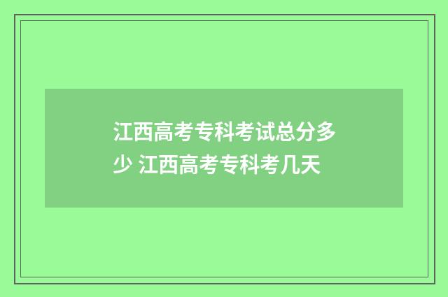 江西高考专科考试总分多少 江西高考专科考几天