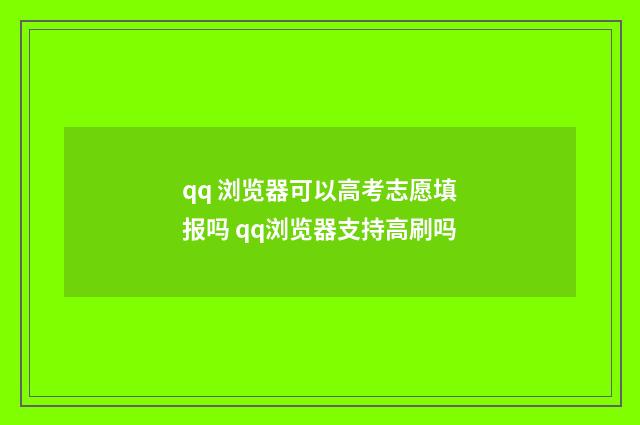 qq 浏览器可以高考志愿填报吗 qq浏览器支持高刷吗
