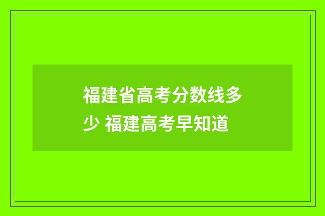 福建省高考分数线多少 福建高考早知道