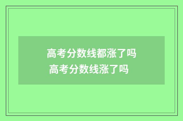 高考分数线都涨了吗 高考分数线涨了吗