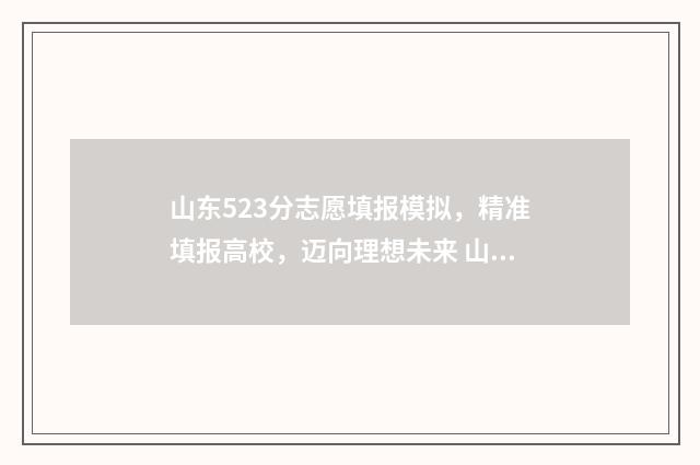 山东523分志愿填报模拟，精准填报高校，迈向理想未来 山东高考523分