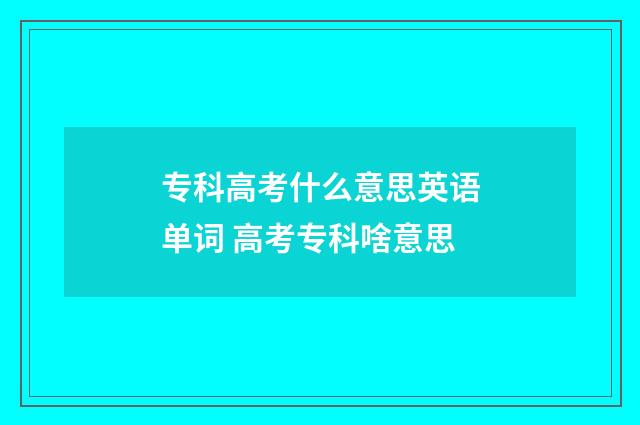 专科高考什么意思英语单词 高考专科啥意思