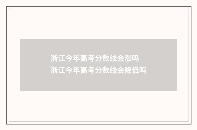浙江今年高考分数线会涨吗 浙江今年高考分数线会降低吗