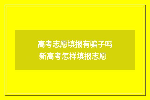 高考志愿填报有骗子吗 新高考怎样填报志愿
