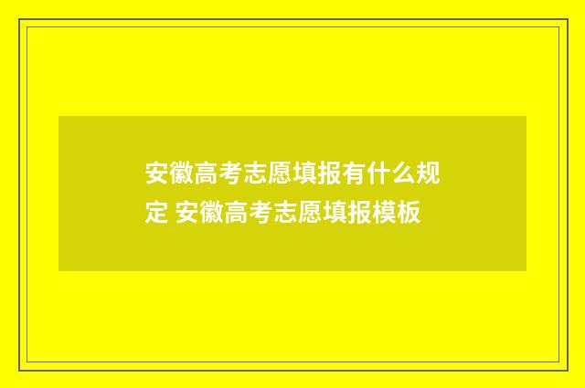 安徽高考志愿填报有什么规定 安徽高考志愿填报模板