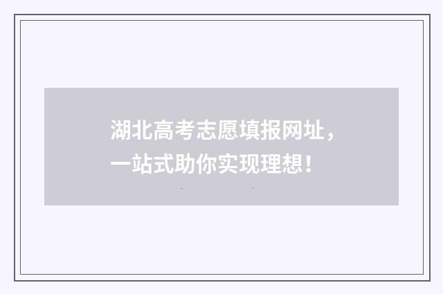 湖北高考志愿填报网址，一站式助你实现理想！