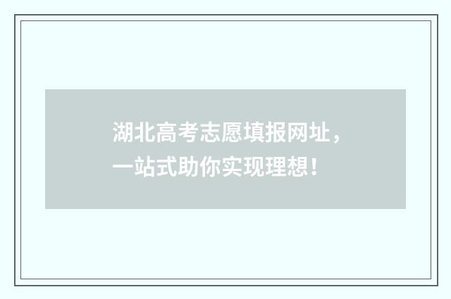 湖北高考志愿填报网址，一站式助你实现理想！