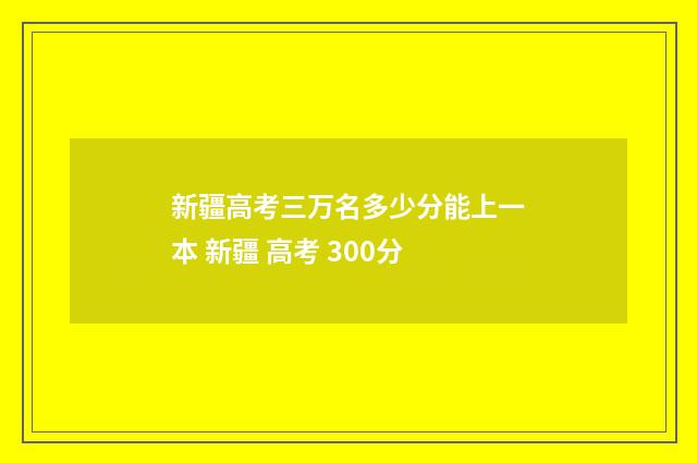 新疆高考三万名多少分能上一本 新疆 高考 300分