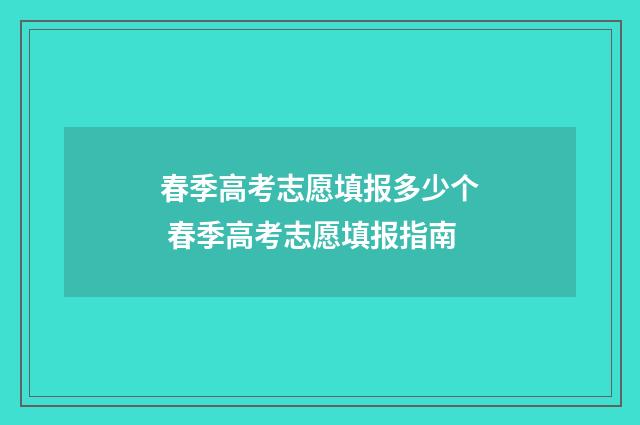 春季高考志愿填报多少个 春季高考志愿填报指南