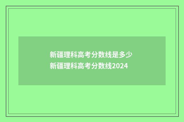 新疆理科高考分数线是多少 新疆理科高考分数线2024
