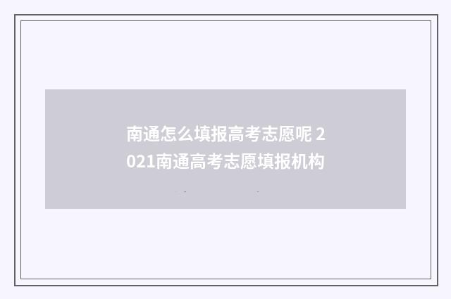 南通怎么填报高考志愿呢 2021南通高考志愿填报机构