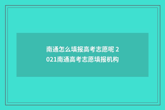 南通怎么填报高考志愿呢 2021南通高考志愿填报机构