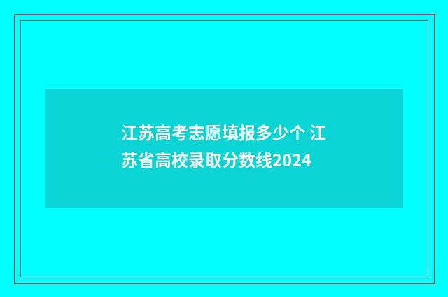 江苏高考志愿填报多少个 江苏省高校录取分数线2024