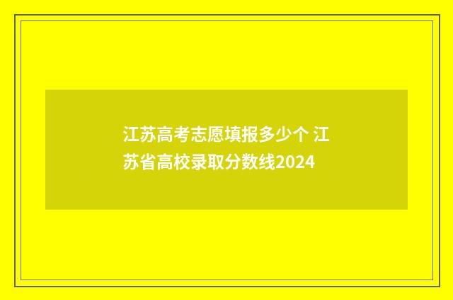 江苏高考志愿填报多少个 江苏省高校录取分数线2024