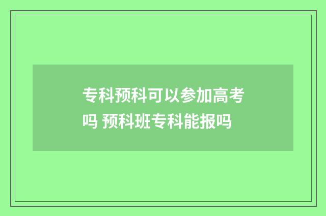 专科预科可以参加高考吗 预科班专科能报吗