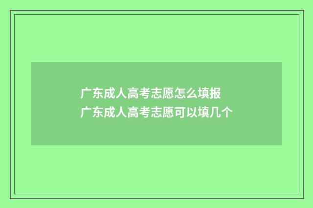 广东成人高考志愿怎么填报 广东成人高考志愿可以填几个